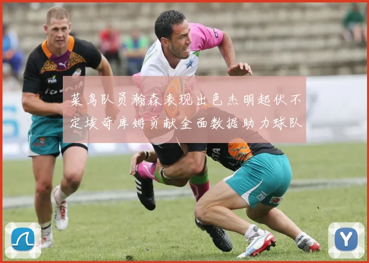 菜鸟队员瀚森表现出色杰明起伏不定埃奇库姆贡献全面数据助力球队