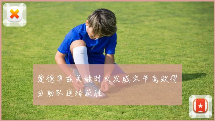 爱德华兹关键时刻发威末节高效得分助队逆转获胜