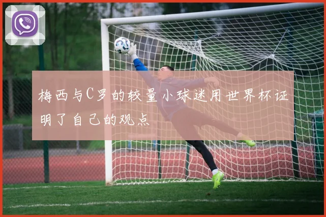 梅西与C罗的较量小球迷用世界杯证明了自己的观点