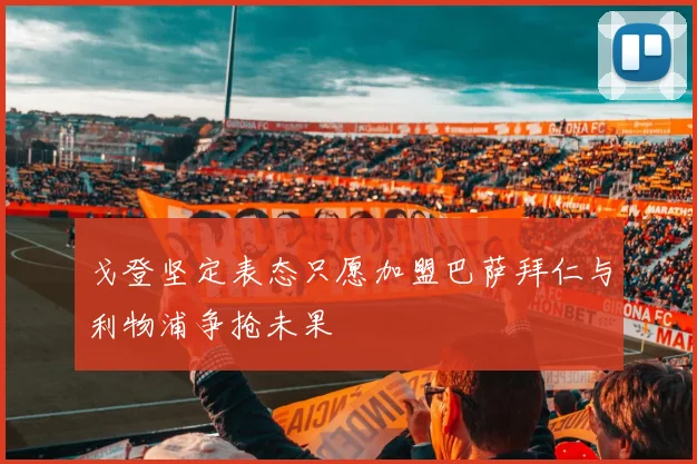 戈登坚定表态只愿加盟巴萨拜仁与利物浦争抢未果