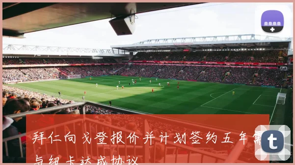 拜仁向戈登报价并计划签约五年需与纽卡达成协议