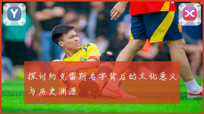 探讨约克雷斯名字背后的文化意义与历史渊源