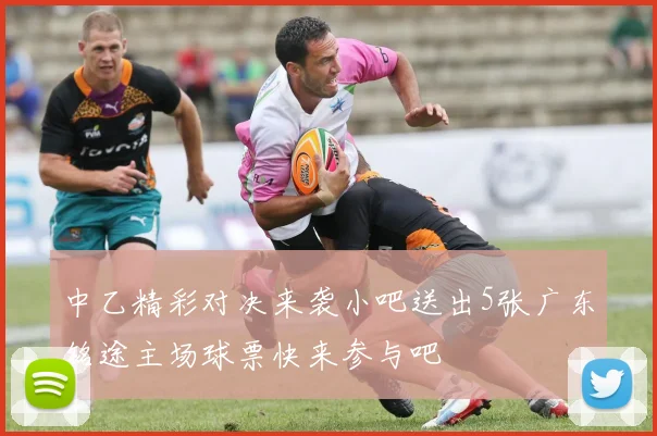 中乙精彩对决来袭小吧送出5张广东铭途主场球票快来参与吧