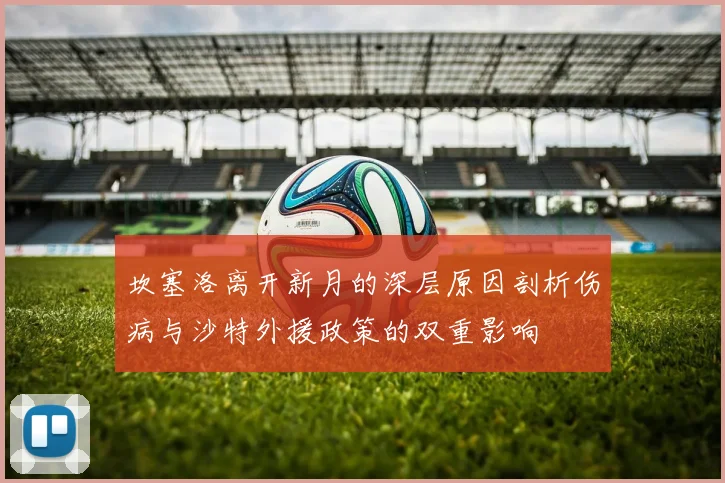 坎塞洛离开新月的深层原因剖析伤病与沙特外援政策的双重影响
