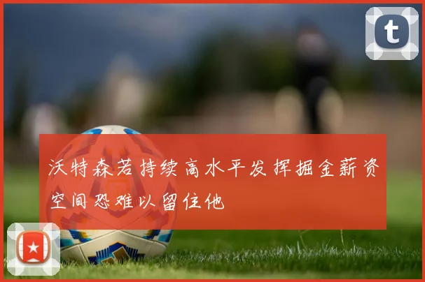 沃特森若持续高水平发挥掘金薪资空间恐难以留住他