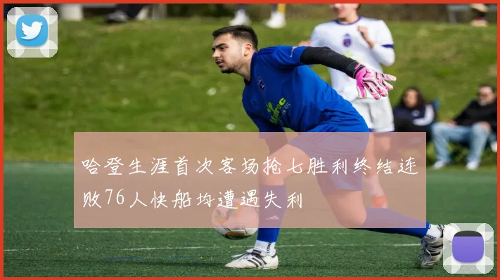 哈登生涯首次客场抢七胜利终结连败76人快船均遭遇失利