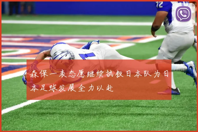 森保一表态愿继续执教日本队为日本足球发展全力以赴