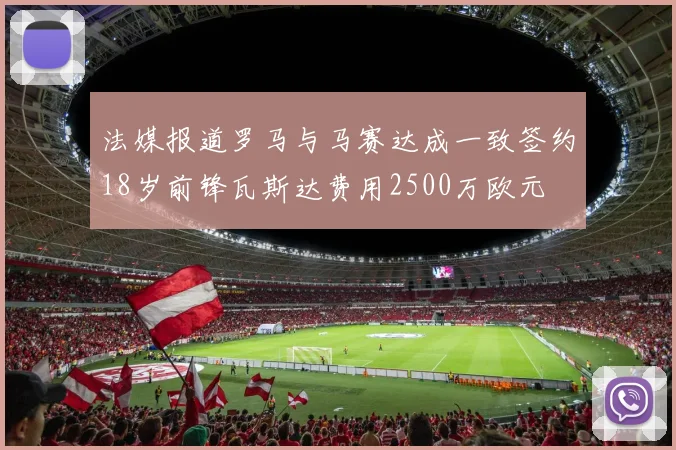 法媒报道罗马与马赛达成一致签约18岁前锋瓦斯达费用2500万欧元