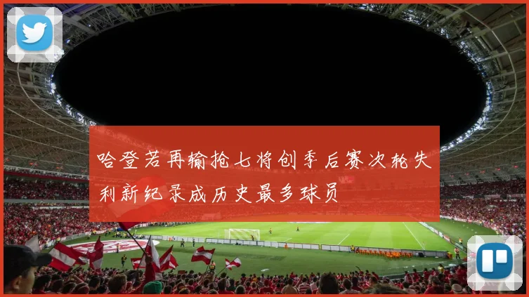 哈登若再输抢七将创季后赛次轮失利新纪录成历史最多球员