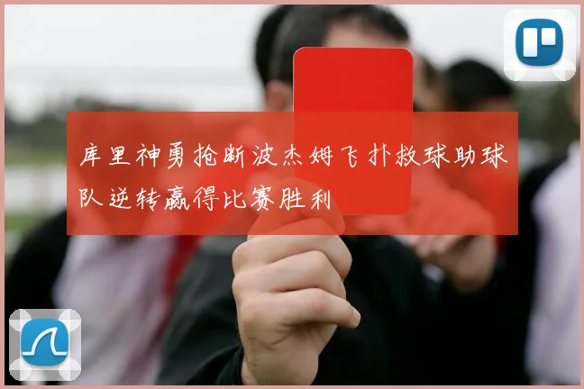 库里神勇抢断波杰姆飞扑救球助球队逆转赢得比赛胜利