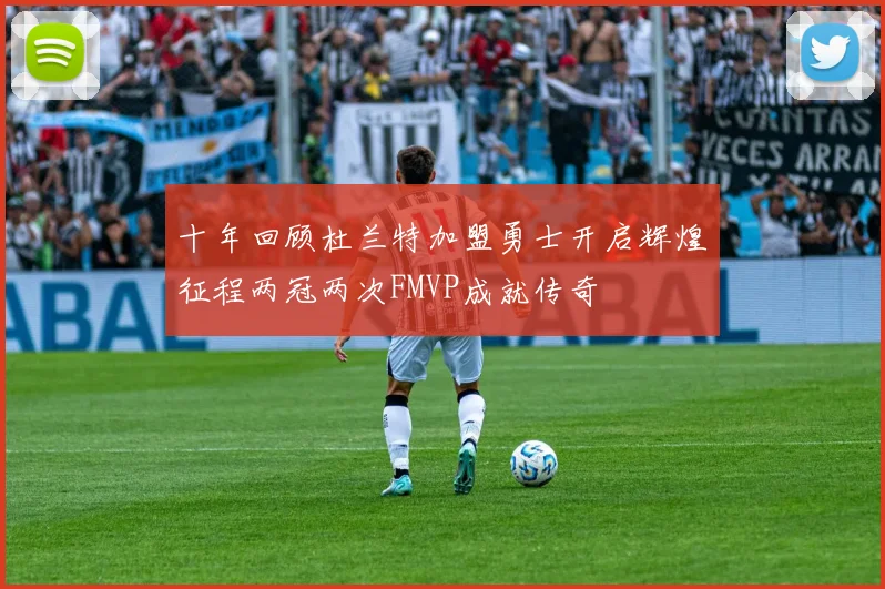 十年回顾杜兰特加盟勇士开启辉煌征程两冠两次FMVP成就传奇